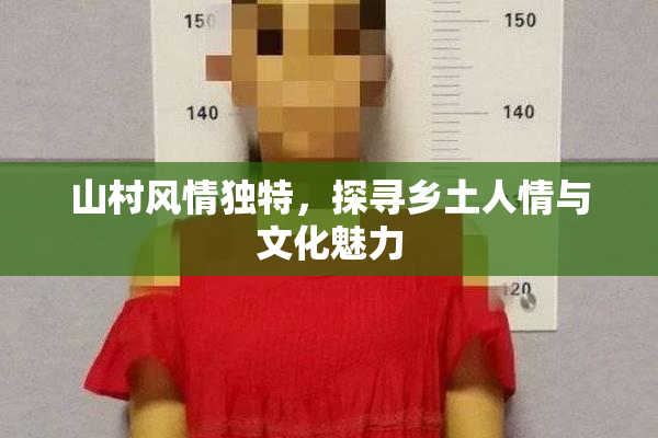 山村风情独特，探寻乡土人情与文化魅力