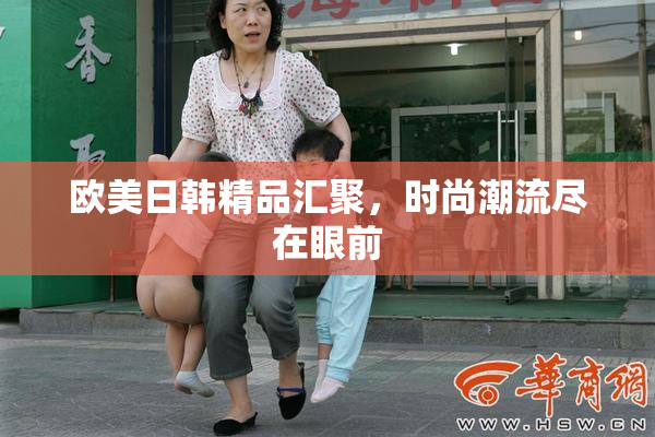 欧美日韩精品汇聚，时尚潮流尽在眼前