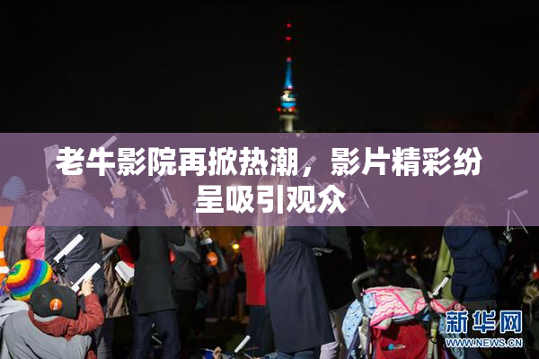 老牛影院再掀热潮，影片精彩纷呈吸引观众