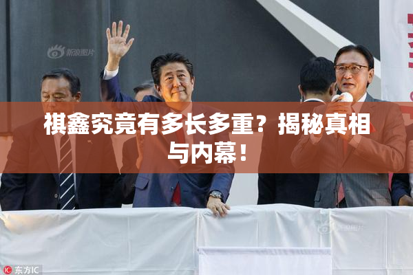 祺鑫究竟有多长多重？揭秘真相与内幕！