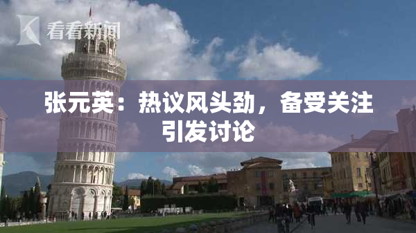 张元英：热议风头劲，备受关注引发讨论