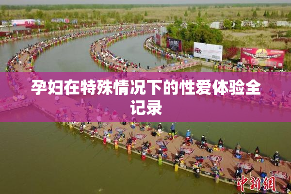 孕妇在特殊情况下的性爱体验全记录