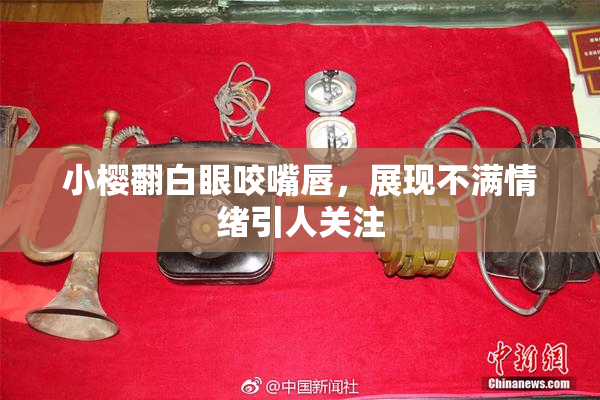 小樱翻白眼咬嘴唇，展现不满情绪引人关注