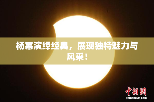 杨幂演绎经典，展现独特魅力与风采！