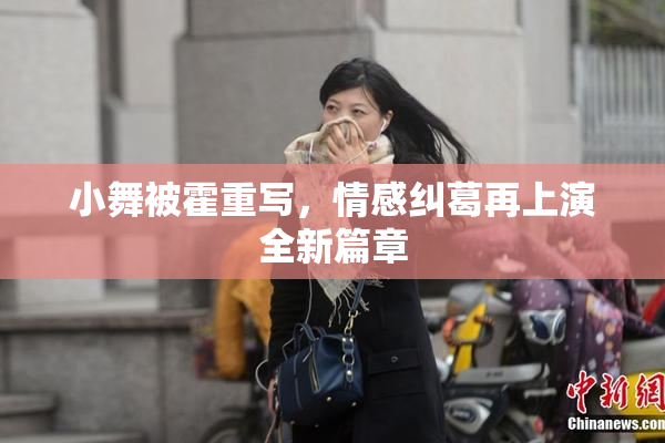 小舞被霍重写，情感纠葛再上演全新篇章