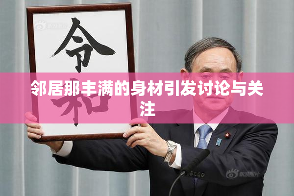邻居那丰满的身材引发讨论与关注