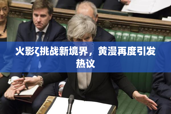 火影ζ挑战新境界，黄漫再度引发热议