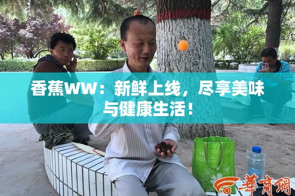 香蕉WW：新鲜上线，尽享美味与健康生活！