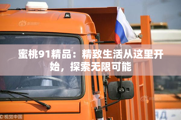 蜜桃91精品：精致生活从这里开始，探索无限可能