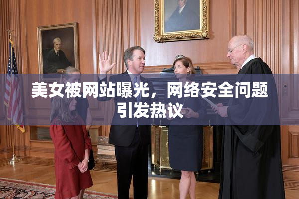 美女被网站曝光，网络安全问题引发热议