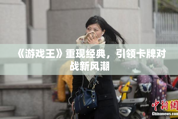 《游戏王》重现经典，引领卡牌对战新风潮