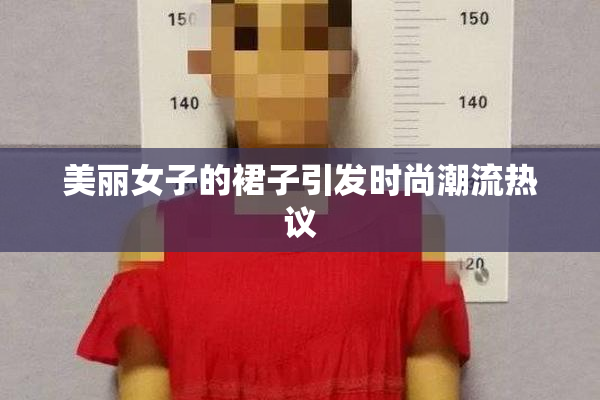美丽女子的裙子引发时尚潮流热议