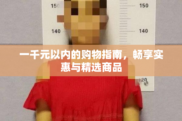 一千元以内的购物指南，畅享实惠与精选商品