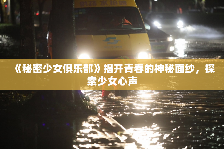 《秘密少女俱乐部》揭开青春的神秘面纱，探索少女心声