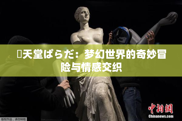 妺天堂ぱらだ：梦幻世界的奇妙冒险与情感交织