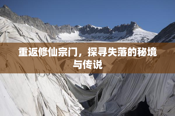 重返修仙宗门，探寻失落的秘境与传说