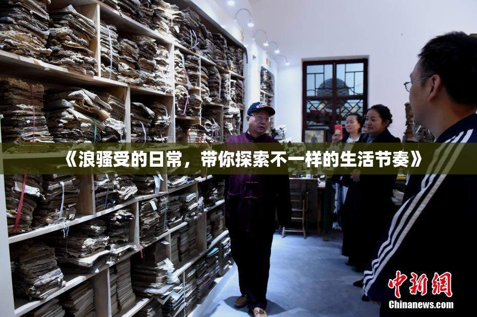 《浪骚受的日常，带你探索不一样的生活节奏》