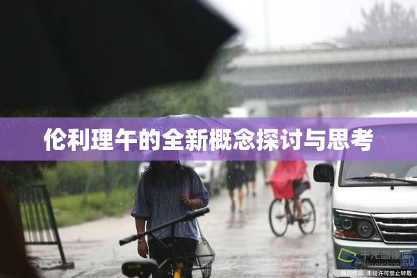 伦利理午的全新概念探讨与思考