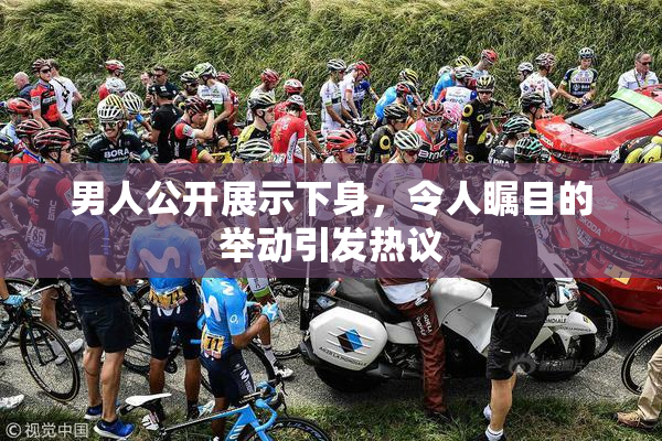 男人公开展示下身，令人瞩目的举动引发热议