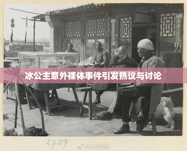冰公主意外裸体事件引发热议与讨论