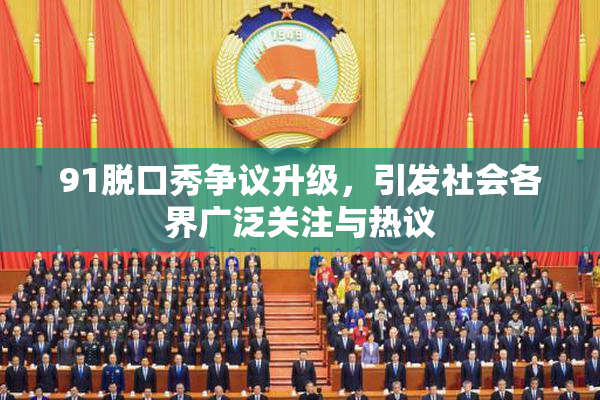 91脱口秀争议升级，引发社会各界广泛关注与热议