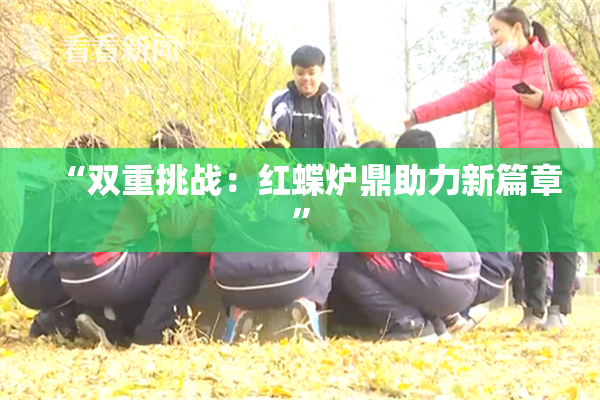 “双重挑战：红蝶炉鼎助力新篇章”
