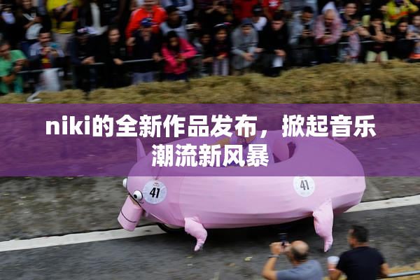niki的全新作品发布，掀起音乐潮流新风暴