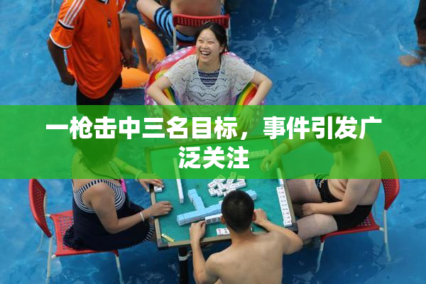 一枪击中三名目标，事件引发广泛关注
