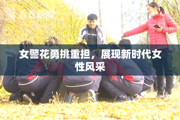 女警花勇挑重担，展现新时代女性风采