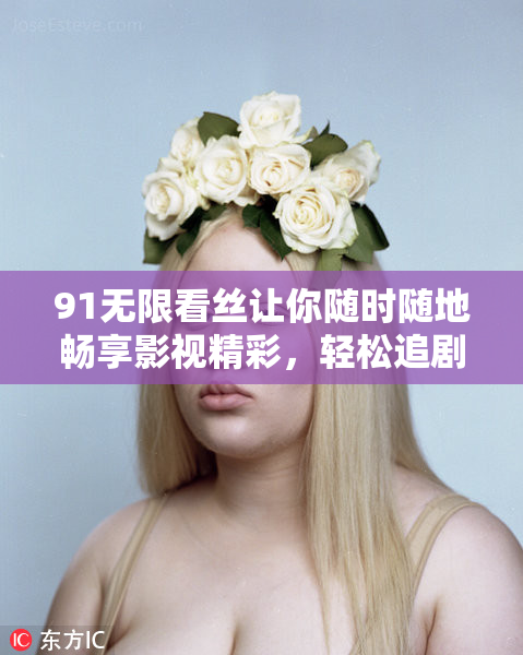 91无限看丝让你随时随地畅享影视精彩，轻松追剧无压力！