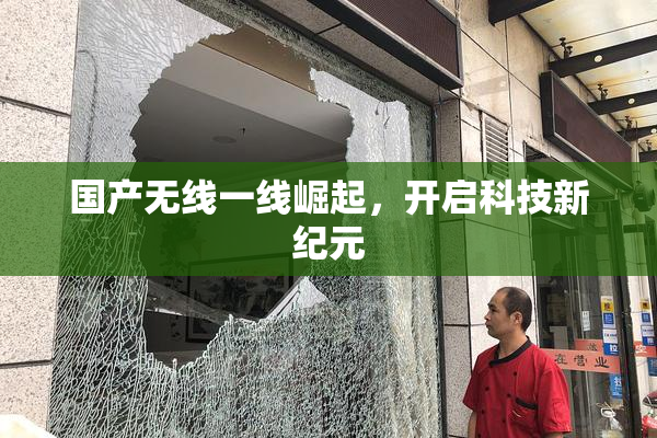 国产无线一线崛起，开启科技新纪元