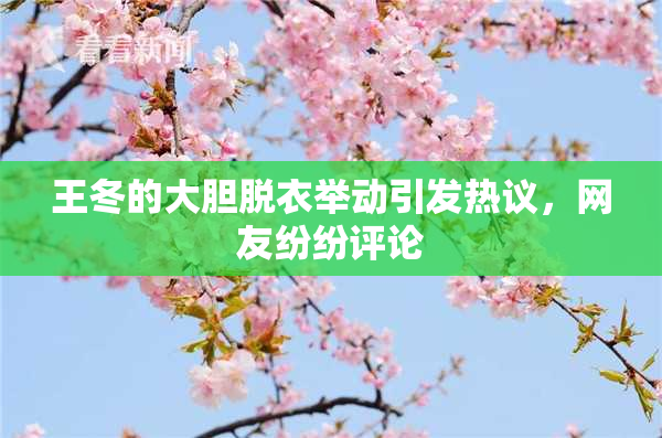 王冬的大胆脱衣举动引发热议，网友纷纷评论