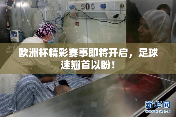 欧洲杯精彩赛事即将开启，足球迷翘首以盼！