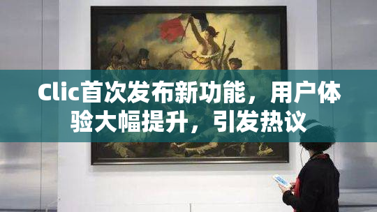 Clic首次发布新功能，用户体验大幅提升，引发热议