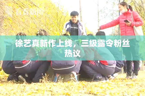 徐艺真新作上线，三级露令粉丝热议