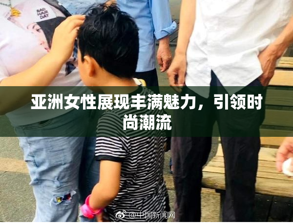 亚洲女性展现丰满魅力，引领时尚潮流