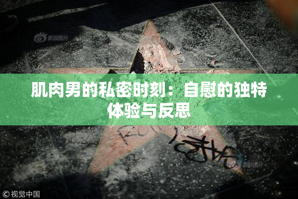 肌肉男的私密时刻：自慰的独特体验与反思