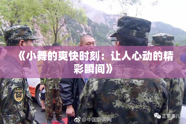 《小舞的爽快时刻：让人心动的精彩瞬间》