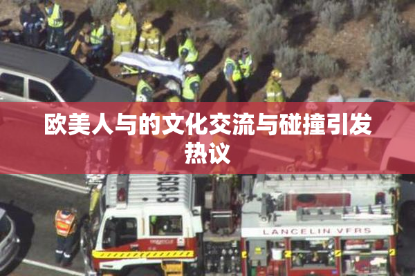 欧美人与的文化交流与碰撞引发热议