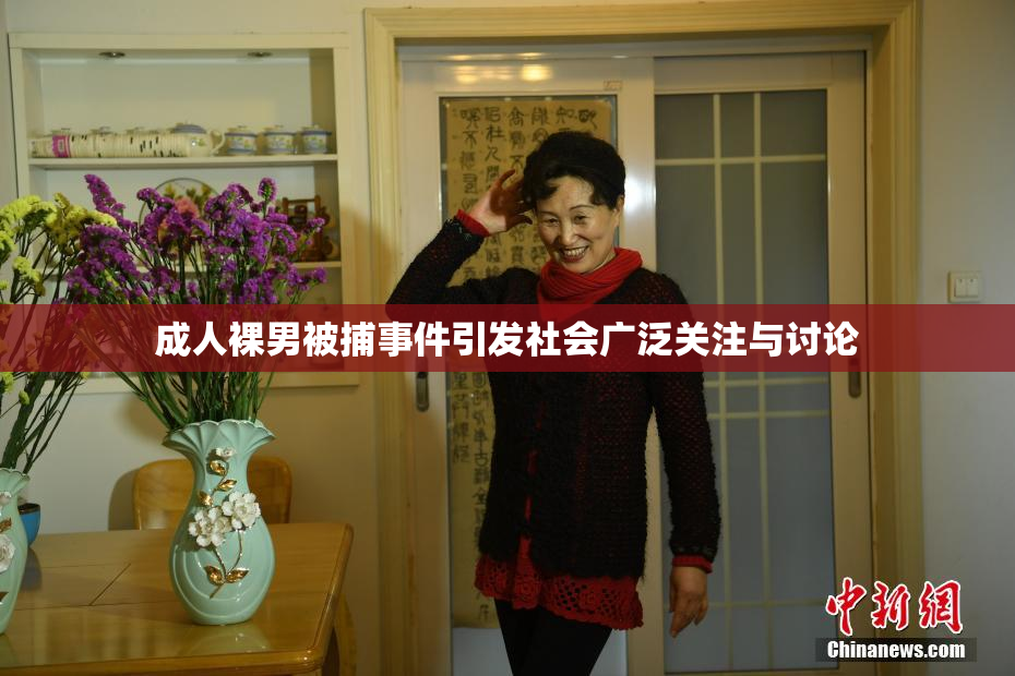 成人裸男被捕事件引发社会广泛关注与讨论