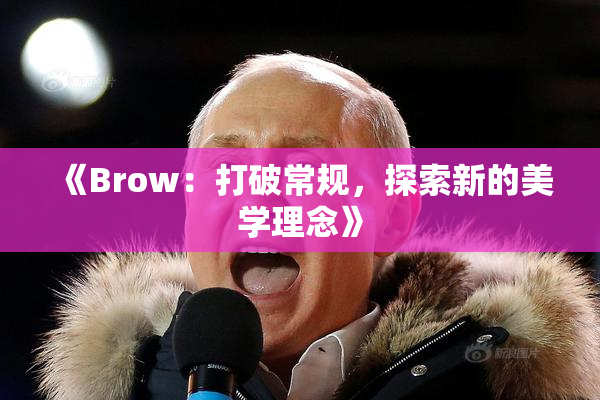 《Brow：打破常规，探索新的美学理念》