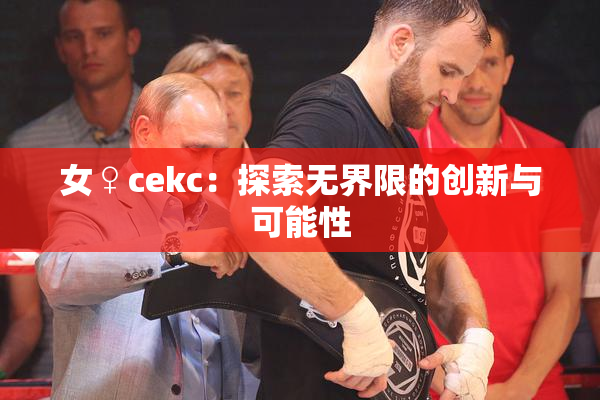 女♀cekc：探索无界限的创新与可能性
