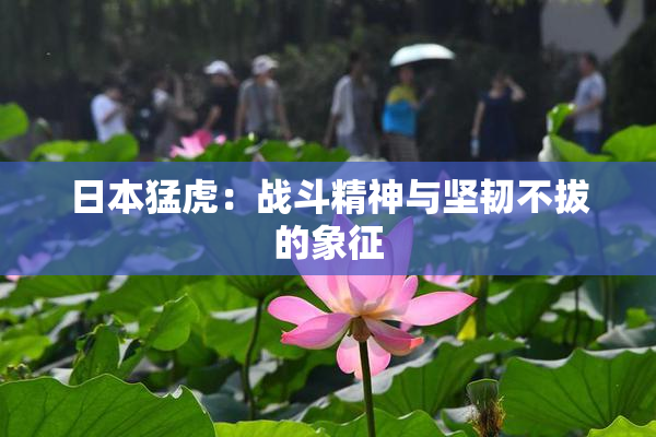 日本猛虎：战斗精神与坚韧不拔的象征
