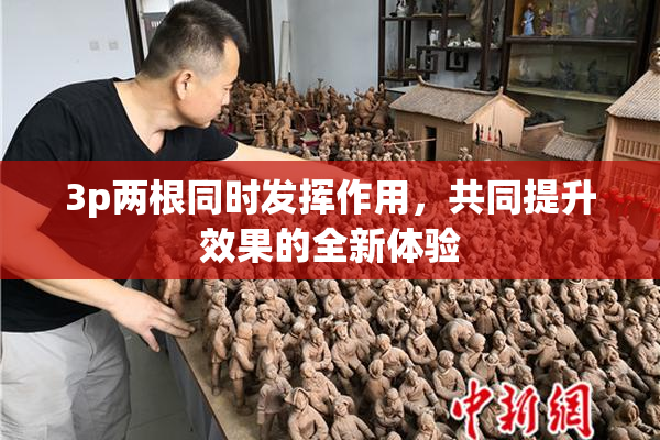 3p两根同时发挥作用，共同提升效果的全新体验
