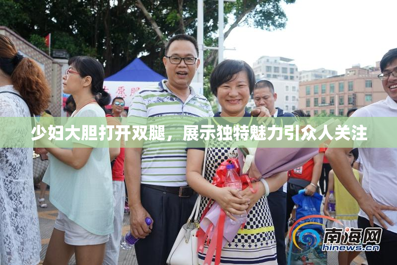 少妇大胆打开双腿，展示独特魅力引众人关注