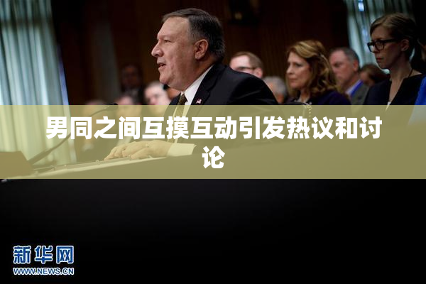 男同之间互摸互动引发热议和讨论