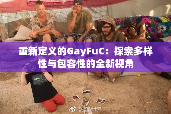 重新定义的GayFuC：探索多样性与包容性的全新视角