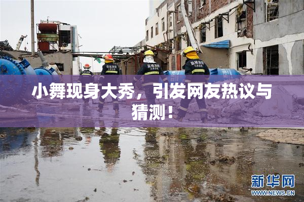 小舞现身大秀，引发网友热议与猜测！