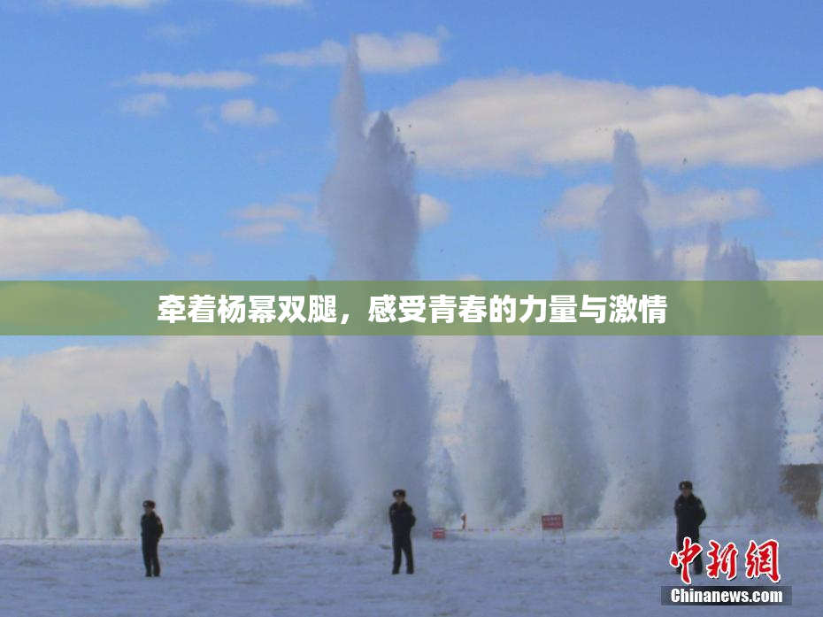 牵着杨幂双腿，感受青春的力量与激情