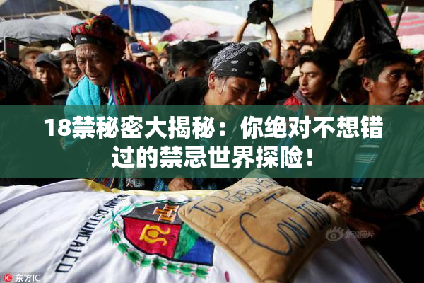 18禁秘密大揭秘：你绝对不想错过的禁忌世界探险！